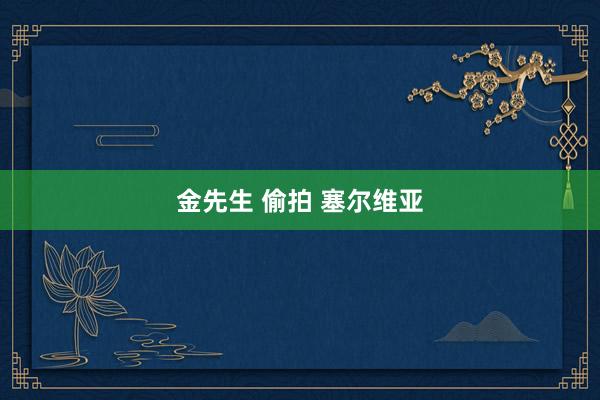 金先生 偷拍 塞尔维亚