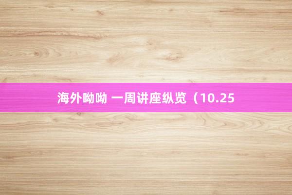 海外呦呦 一周讲座纵览(10.25
