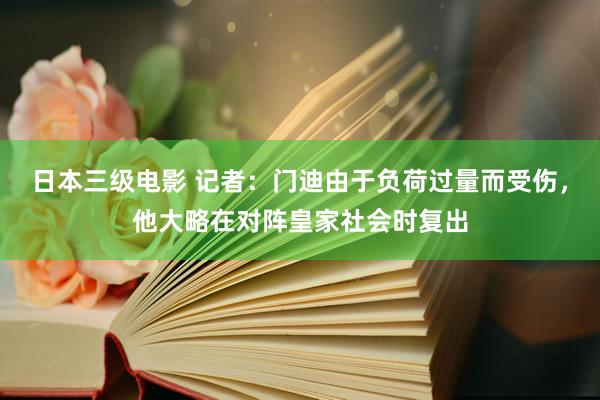 日本三级电影 记者：门迪由于负荷过量而受伤，他大略在对阵皇家社会时复出