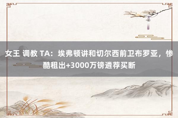 女王 调教 TA：埃弗顿讲和切尔西前卫布罗亚，惨酷租出+3000万镑遴荐买断