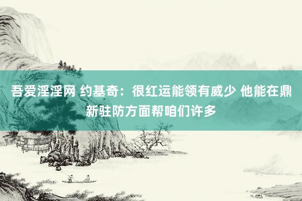 吾爱淫淫网 约基奇：很红运能领有威少 他能在鼎新驻防方面帮咱们许多