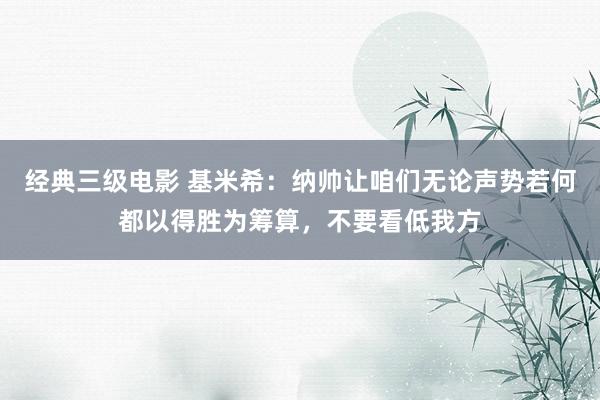 经典三级电影 基米希:纳帅让咱们无论声势若何都以得胜为筹算,不要看低我方