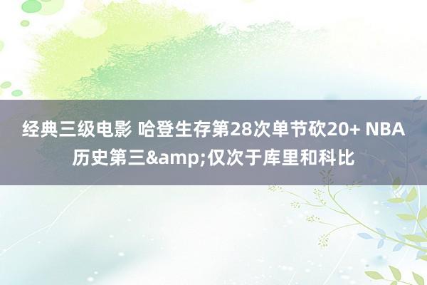 经典三级电影 哈登生存第28次单节砍20+ NBA历史第三&仅次于库里和科比