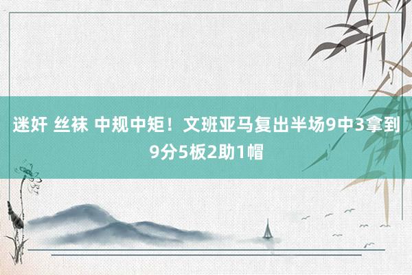 迷奸 丝袜 中规中矩！文班亚马复出半场9中3拿到9分5板2助1帽