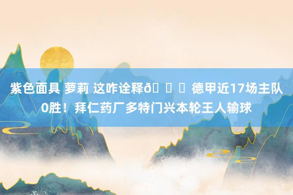 紫色面具 萝莉 这咋诠释😅德甲近17场主队0胜！拜仁药厂多特门兴本轮王人输球